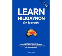 Learn Hiligaynon for Beginners: The Complete, Easy & Fast Language Learning Guide to Grammar, Vocabulary, Phrases & Everyday Conversations for English Speakers