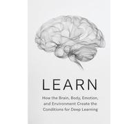 Learn: How the Brain, Body, Emotion, and Environment Create the Conditions for Deep Learning