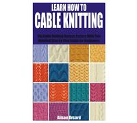 LEARN HOW TO CABLE KNITTING: Diy Cable Knitting Various Pattern with This Detailed Step by Step Guide for Beginners