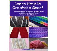 Learn How to Crochet a Scarf - Learn the Steps to Crochet an Easy Scarf and Discover Seven Fun to Crochet Scarf Patterns