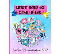 Learn How to Draw Birds Easy Guide to Drawing Cute Pictures for Kids: Easy Drawing, Coloring Pages for Children, Workbook for Preschool, Kindergarten, Book for Preschoolers to draw and color