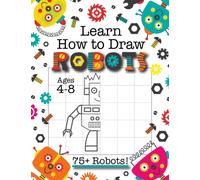 Learn How to Draw Robots: (Ages 4-8) Finish The Picture Robot Drawing Grid Activity Book for Kids with 75+ Unique Robot Drawings (How to Draw Book)