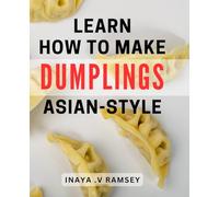 Learn How To Make Dumplings Asian-Style: Unlock the Secrets of Authentic Dumplings with a Twist - The Ultimate Guide for Foodies and Home Cooks Alike.