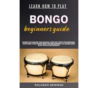 LEARN HOW TO PLAY BONGO DRUMS BEGINNER GUIDE: Guide To Master The Basics, Step-By-Step Techniques, Rhythms, And Exercises For Beginners To Learn And Play With Confidence