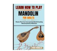 LEARN HOW TO PLAY MANDOLIN FOR ADULTS: Master The Core Concepts And Build A Lasting Musical Journey With Ease