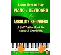 Learn How to Play Piano / Keyboard For Absolute Beginners: A Self Tuition Book For Adults & Teenagers!