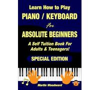 Learn How to Play Piano / Keyboard For Absolute Beginners: A Self Tuition Book For Adults & Teenagers! Special Edition