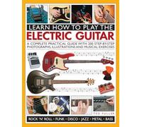 Learn How to Play the Electric Guitar: A Complete Practical Guide with 200 Step-By-Step Photographs, Illustrations and Musical Exercises