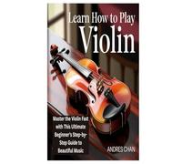 LEARN HOW TO PLAY VIOLIN: Master the Violin Fast with This Ultimate Beginner’s Step-by-Step Guide to Beautiful Music
