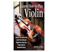LEARN HOW TO PLAY VIOLIN: Master the Violin Fast with This Ultimate Beginner’s Step-by-Step Guide to Beautiful Music