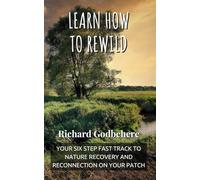Learn How to ReWild: Your Six Step Fast Track to Nature Recovery and Reconnection on Your Patch