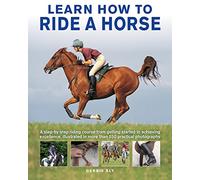 Learn How to Ride a Horse: A step-by-step riding course from getting started to achieving excellence, illustrated in more than 550 practical photographs