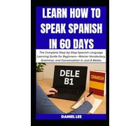 LEARN HOW TO SPEAK SPANISH IN 60 DAYS: The Complete Step-by-Step Spanish Language Learning Guide for Beginners-Master Vocabulary, Grammar, and Conversation in Just 8 Weeks