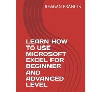 LEARN HOW TO USE MICROSOFT EXCEL FOR BEGINNER AND ADVANCED LEVEL