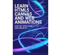 Learn HTML5 Canvas and Web Animations: Step-by-Step Guide and Projects (Modern Web & Python Application Development Series)