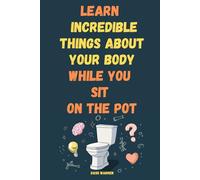 Learn Incredible Things About Your Body While You Sit On The Pot: Fascinating Facts About Human Biology, Anatomy, and Evolution - A Fun Science Book ... Ages 10-80 (The 5-Minute Brain Boost)