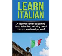 Learn Italian: A beginner's guide to learning basic Italian fast, including useful common words and phrases!