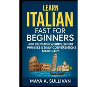 Learn Italian Fast for Beginners: 600 Common Words, Short Phrases & Daily Conversations Made Easy (Everyday Language Mastery: Learn to Speak Fast & Naturally)