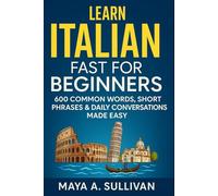 Learn Italian Fast for Beginners: 600 Common Words, Short Phrases & Daily Conversations Made Easy (Everyday Language Mastery: Learn to Speak Fast & Naturally)