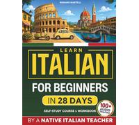 Learn Italian for Beginners in 28 Days: Speak Italian Fast with 100+ Audio Tracks, Real-Life Dialogues, and Day-by-Day Progressive Exercises | A Practical Self-Study Course and Workbook for Adults