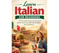 Learn Italian for Beginners: The Complete Step-by-Step Guide to Speak, Read and Understand Italian with Conﬁdence