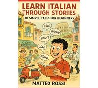 Learn Italian Through Stories: 10 Simple Tales for Beginners (A1): Master Italian for Beginners with Easy Short Stories, Vocabulary, & Grammar Exercises for Adults & Kids