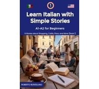 Learn Italian with Simple Stories: A1-A2 for Beginners. 8 Stories about Shopping, Cafés, Pizza, and More (Book 1) (Learn Italian with Simple Stories A1-A2 for Beginners Series)