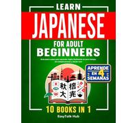 Learn Japanese For Adult Beginners: 10 Books in 1: The Complete Step-by-Step Guide to Easily Master Japanese from Scratch in Just Minutes a Day
