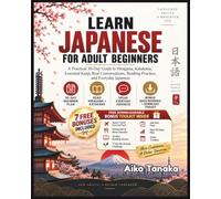 LEARN JAPANESE FOR ADULT BEGINNERS: THE 30-DAY SELF-STUDY COURSE - A Simple Step-by-Step Guide to Hiragana, Katakana, Essential Kanji, Grammar, Vocabulary, Reading, and Real-Life Japanese Conversation