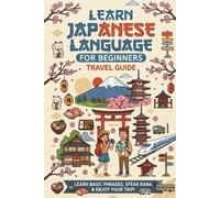 Learn Japanese Language for Beginners - Travel Guide: An Essential Japanese Phrasebook, Vocabulary Guide, and Cultural Etiquette Handbook for First-Time Travelers to Japan