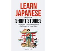 Learn Japanese Through Short Stories: 25 Unique Tales For Beginners To Grow Your Vocabulary