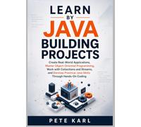 Learn Java by Building Projects: Create Real-World Applications, Master Object-Oriented Programming, Work with Collections and Streams, and Develop Practical Java Skills Through Hands-On Coding
