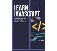 Learn JavaScript: Beginner Tutorials with Interactive Practice Exercises (Hands-On Programming & Application Development Series)