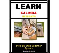 Learn Kalimba In 21 Days: Step-By-Step Beginner System: Daily Practice Plan To Play Your First Songs Fast, Build Confidence, And Master The Thumb Piano From Scratch