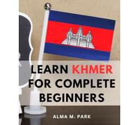 Learn Khmer For Complete Beginners: Getting Started with Khmer-| Your Comprehensive Guide to Cambodian Language Learning | Mastering Khmer-Words & Phrases for Effective Communication