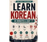 Learn Korean for Adult Beginners: A 20-Minute Daily Plan with All 40 Hangul Letters, 500 Core Words, and 100 Sentences to Read Korean, Speak Politely, and Follow K-Dramas Without Apps or