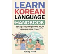 Learn Korean Language Handbook: Speak Like in K-Dramas, Learn Hangul Fast, and Master Survival Korean, Slang, and Everyday Conversation through K-Culture (Korean Language Learning)