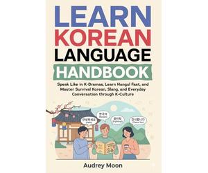 Learn Korean Language Handbook: Speak Like in K-Dramas, Learn Hangul Fast, and Master Survival Korean, Slang, and Everyday Conversation through K-Culture: 5 (Korean Language Learning)