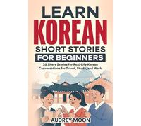LEARN KOREAN SHORT STORIES FOR BEGINNERS: 38 Short Stories for Real-Life Korean Conversations for Travel, Study, and Work (Korean Language Learning)