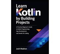 Learn Kotlin by Building Projects: A Practical Beginner’s Guide to Kotlin Programming, App Development, and Hands-On Coding