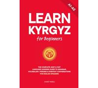Learn Kyrgyz for Beginners: The Complete, Easy & Fast Language Learning Guide to Grammar, Vocabulary, Phrases & Everyday Conversations for English Speakers