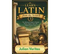Learn Latin from Scratch 3: The Advanced Guide to Classical Syntax, Literary Latin and Original Roman Texts