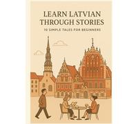 Learn Latvian Through Stories: 10 Simple Tales for Beginners: A1 Level Reading Practice with Vocabulary, Grammar Notes & Illustrations