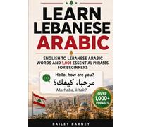 Learn Lebanese Arabic: English to Lebanese Arabic Words and 1,001 Essential Phrases for Beginners