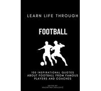 Learn Life Through Football: 100 Inspirational Quotes About Football From Famous Players And Coaches For All Sports Fans, Motivational Soccer Citations