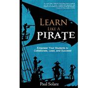 Learn Like a Pirate: Empower Your Students to Collaborate, Lead, and Succeed