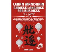 LEARN MANDARIN CHINESE LANGUAGE FOR BUSINESS IN 7 DAYS: A One-Week Intensive Guide for English-Speaking Professionals to Understand, Speak, and Use ... and Travel (Language Mastery Guides)