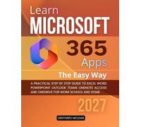 Learn Microsoft 365 Apps the Easy Way: A Practical Step By Step Guide To Excel Word PowerPoint Outlook Teams OneNote Access And OneDrive For Work School And Home