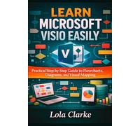LEARN MICROSOFT VISIO EASILY: Practical Step-by-Step Guide to Flowcharts, Diagrams, and Visual Mapping