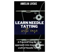 LEARN NEEDLE TATTING WITH EASE: A Practical step by step approach into mastering the craft of Needle Tatting